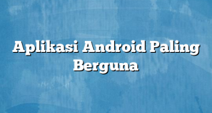 Aplikasi Android Paling Berguna