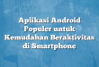 Aplikasi Android Populer untuk Kemudahan Beraktivitas di Smartphone