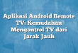 Aplikasi Android Remote TV: Kemudahan Mengontrol TV dari Jarak Jauh