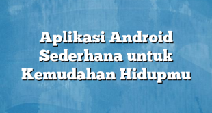 Aplikasi Android Sederhana untuk Kemudahan Hidupmu