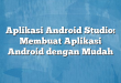 Aplikasi Android Studio: Membuat Aplikasi Android dengan Mudah