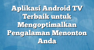 Aplikasi Android TV Terbaik untuk Mengoptimalkan Pengalaman Menonton Anda