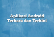 Aplikasi Android Terbaru dan Terkini