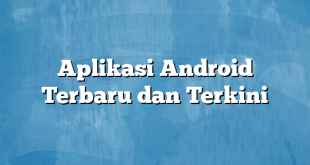 Aplikasi Android Terbaru dan Terkini