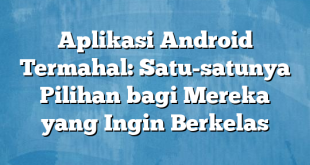 Aplikasi Android Termahal: Satu-satunya Pilihan bagi Mereka yang Ingin Berkelas