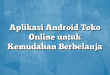 Aplikasi Android Toko Online untuk Kemudahan Berbelanja