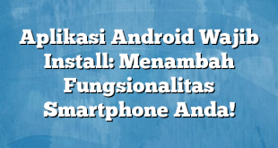 Aplikasi Android Wajib Install: Menambah Fungsionalitas Smartphone Anda!