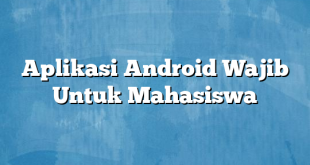 Aplikasi Android Wajib Untuk Mahasiswa