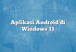 Aplikasi Android di Windows 11