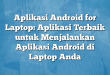 Aplikasi Android for Laptop: Aplikasi Terbaik untuk Menjalankan Aplikasi Android di Laptop Anda