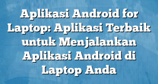 Aplikasi Android for Laptop: Aplikasi Terbaik untuk Menjalankan Aplikasi Android di Laptop Anda