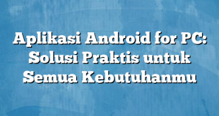 Aplikasi Android for PC: Solusi Praktis untuk Semua Kebutuhanmu