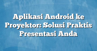Aplikasi Android ke Proyektor: Solusi Praktis Presentasi Anda