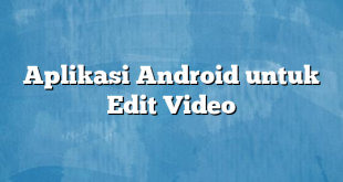 Aplikasi Android untuk Edit Video