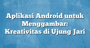 Aplikasi Android untuk Menggambar: Kreativitas di Ujung Jari