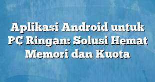 Aplikasi Android untuk PC Ringan: Solusi Hemat Memori dan Kuota