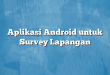 Aplikasi Android untuk Survey Lapangan