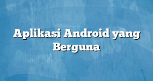 Aplikasi Android yang Berguna