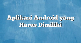 Aplikasi Android yang Harus Dimiliki