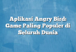 Aplikasi Angry Bird: Game Paling Populer di Seluruh Dunia