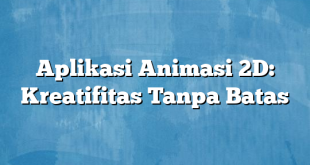 Aplikasi Animasi 2D: Kreatifitas Tanpa Batas