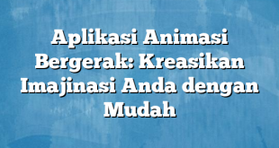 Aplikasi Animasi Bergerak: Kreasikan Imajinasi Anda dengan Mudah