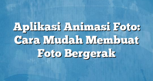 Aplikasi Animasi Foto: Cara Mudah Membuat Foto Bergerak