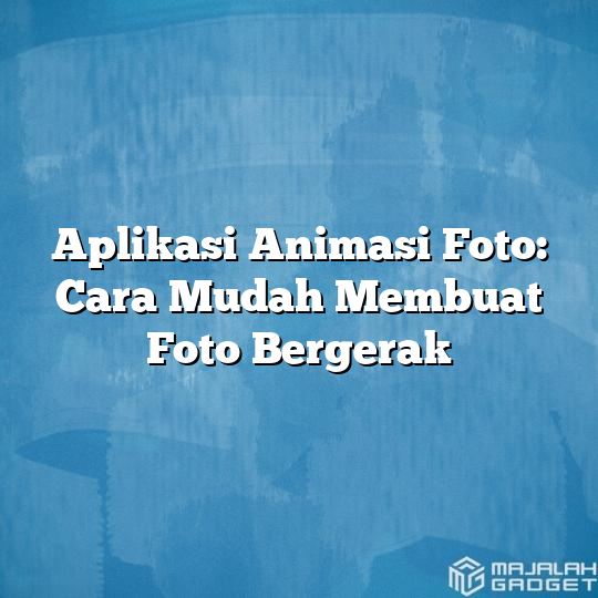 Aplikasi Animasi Foto Cara Mudah Membuat Foto Bergerak Majalah Gadget 6938