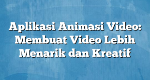 Aplikasi Animasi Video: Membuat Video Lebih Menarik dan Kreatif