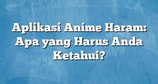 Aplikasi Anime Haram: Apa yang Harus Anda Ketahui?