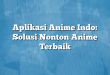 Aplikasi Anime Indo: Solusi Nonton Anime Terbaik