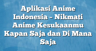 Aplikasi Anime Indonesia – Nikmati Anime Kesukaanmu Kapan Saja dan Di Mana Saja