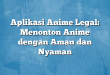 Aplikasi Anime Legal: Menonton Anime dengan Aman dan Nyaman