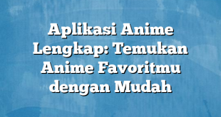 Aplikasi Anime Lengkap: Temukan Anime Favoritmu dengan Mudah