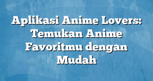 Aplikasi Anime Lovers: Temukan Anime Favoritmu dengan Mudah