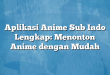 Aplikasi Anime Sub Indo Lengkap: Menonton Anime dengan Mudah