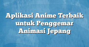 Aplikasi Anime Terbaik untuk Penggemar Animasi Jepang