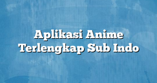 Aplikasi Anime Terlengkap Sub Indo