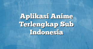 Aplikasi Anime Terlengkap Sub Indonesia