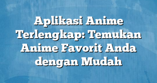 Aplikasi Anime Terlengkap: Temukan Anime Favorit Anda dengan Mudah