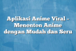 Aplikasi Anime Viral – Menonton Anime dengan Mudah dan Seru