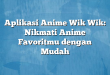 Aplikasi Anime Wik Wik: Nikmati Anime Favoritmu dengan Mudah