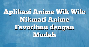 Aplikasi Anime Wik Wik: Nikmati Anime Favoritmu dengan Mudah