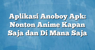 Aplikasi Anoboy Apk: Nonton Anime Kapan Saja dan Di Mana Saja