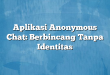 Aplikasi Anonymous Chat: Berbincang Tanpa Identitas
