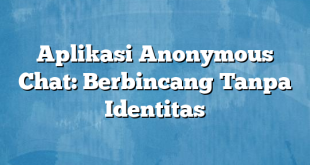 Aplikasi Anonymous Chat: Berbincang Tanpa Identitas