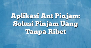 Aplikasi Ant Pinjam: Solusi Pinjam Uang Tanpa Ribet