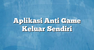 Aplikasi Anti Game Keluar Sendiri