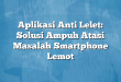 Aplikasi Anti Lelet: Solusi Ampuh Atasi Masalah Smartphone Lemot