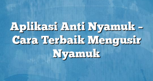 Aplikasi Anti Nyamuk – Cara Terbaik Mengusir Nyamuk